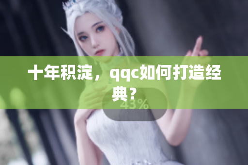 十年积淀，qqc如何打造经典？
