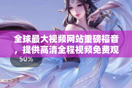 全球最大视频网站重磅福音，提供高清全程视频免费观看及在线下载!