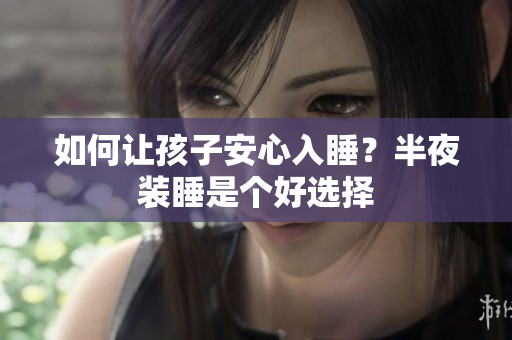 如何让孩子安心入睡？半夜装睡是个好选择