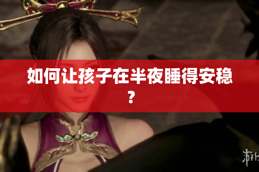 如何让孩子在半夜睡得安稳？