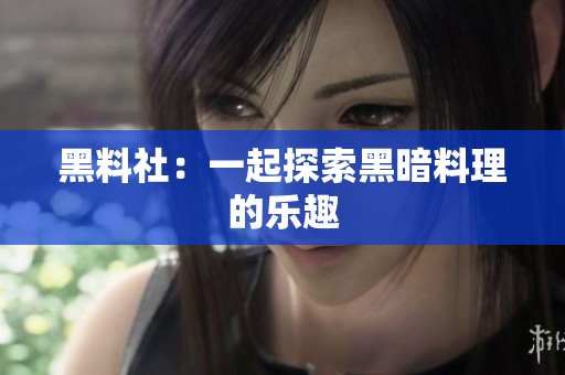 黑料社：一起探索黑暗料理的乐趣