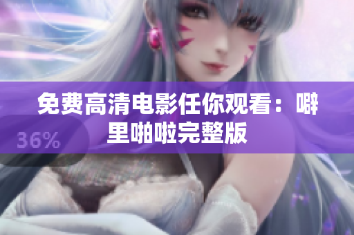 免费高清电影任你观看：噼里啪啦完整版