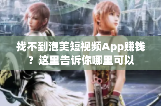 找不到泡芙短视频App赚钱？这里告诉你哪里可以
