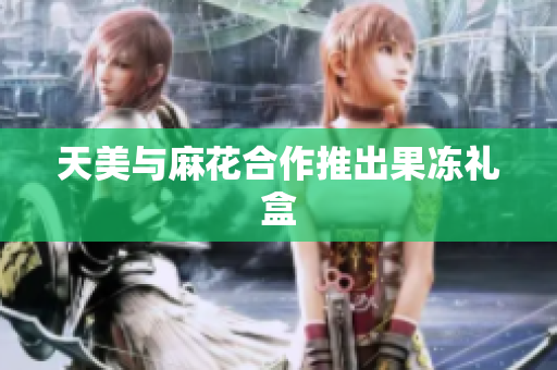 天美与麻花合作推出果冻礼盒
