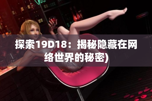 探索19D18：揭秘隐藏在网络世界的秘密)