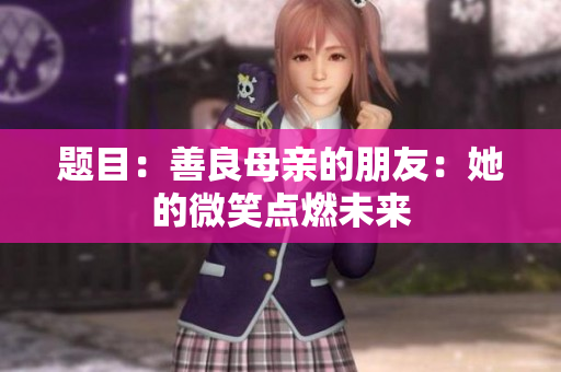 题目：善良母亲的朋友：她的微笑点燃未来