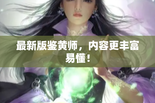 最新版鉴黄师，内容更丰富易懂！