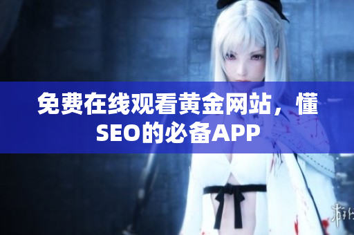 免费在线观看黄金网站，懂SEO的必备APP