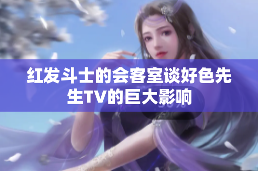 红发斗士的会客室谈好色先生TV的巨大影响