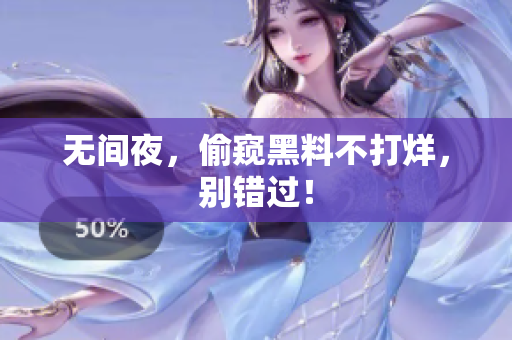 无间夜，偷窥黑料不打烊，别错过！
