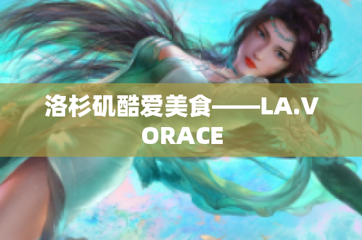 洛杉矶酷爱美食——LA.VORACE