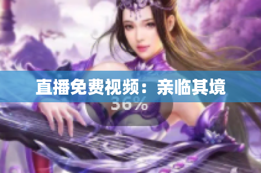 直播免费视频：亲临其境