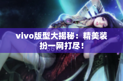 vivo版型大揭秘：精美装扮一网打尽！