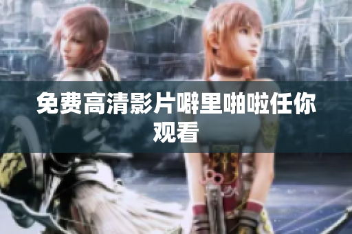 免费高清影片噼里啪啦任你观看
