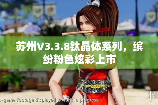 苏州V3.3.8钛晶体系列，缤纷粉色炫彩上市