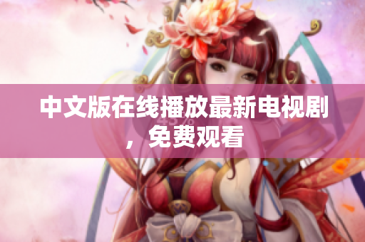 中文版在线播放最新电视剧，免费观看