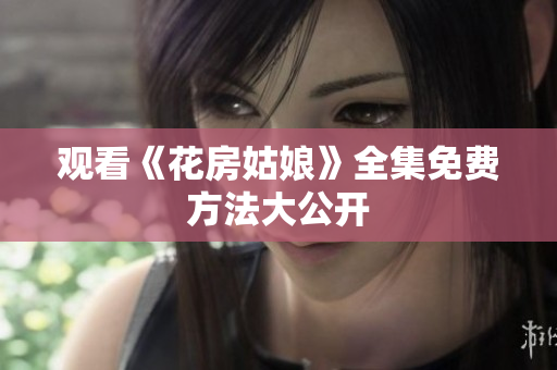 观看《花房姑娘》全集免费方法大公开