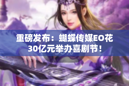 重磅发布：蝴蝶传媒EO花30亿元举办喜剧节！