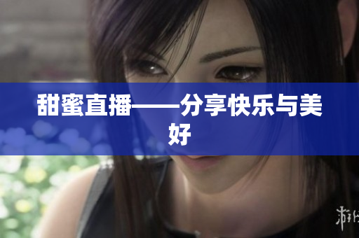甜蜜直播——分享快乐与美好