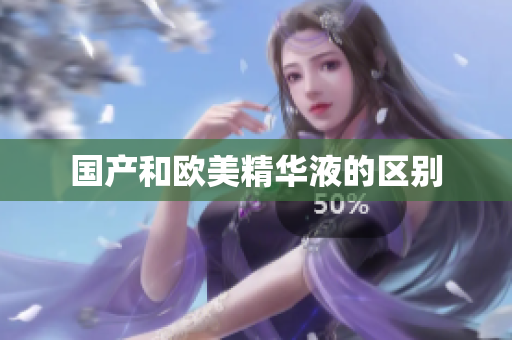 国产和欧美精华液的区别