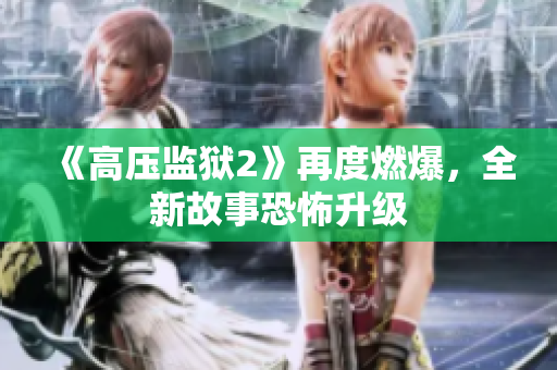 《高压监狱2》再度燃爆，全新故事恐怖升级