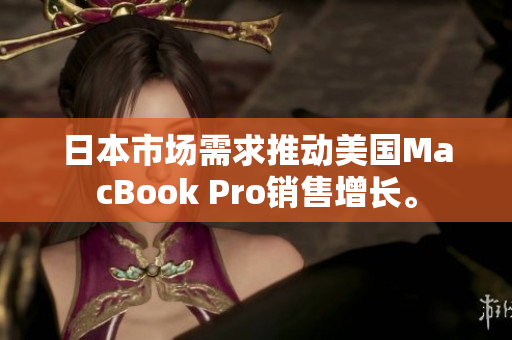 日本市场需求推动美国MacBook Pro销售增长。
