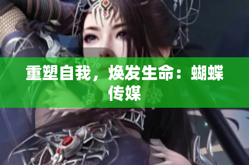 重塑自我，焕发生命：蝴蝶传媒