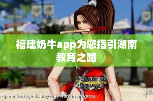 福建奶牛app为您指引湖南教育之路