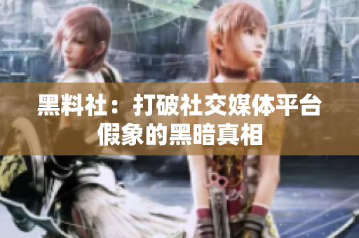 黑料社：打破社交媒体平台假象的黑暗真相