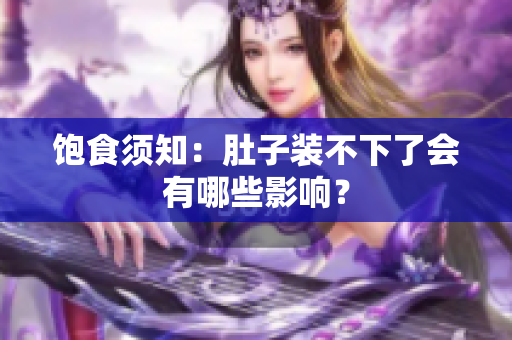 饱食须知：肚子装不下了会有哪些影响？