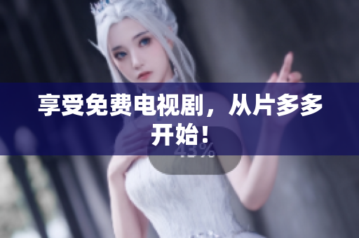 享受免费电视剧，从片多多开始！
