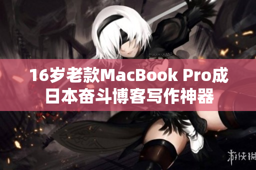 16岁老款MacBook Pro成日本奋斗博客写作神器