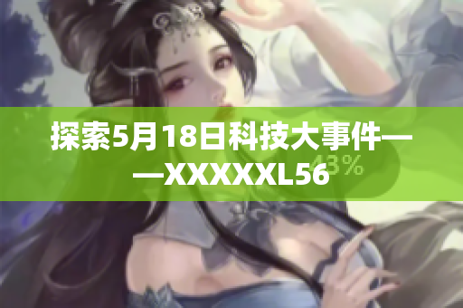探索5月18日科技大事件——XXXXXL56