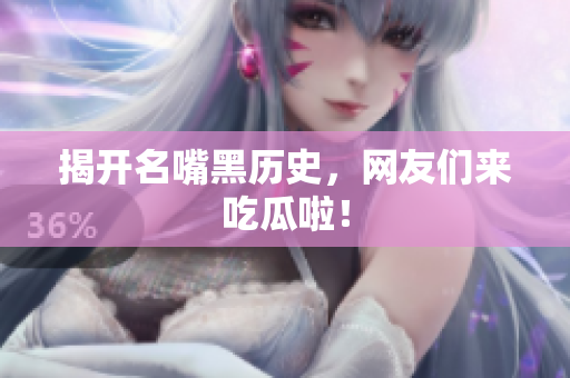 揭开名嘴黑历史，网友们来吃瓜啦！