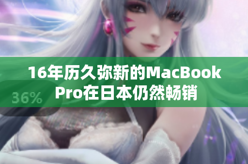 16年历久弥新的MacBook Pro在日本仍然畅销