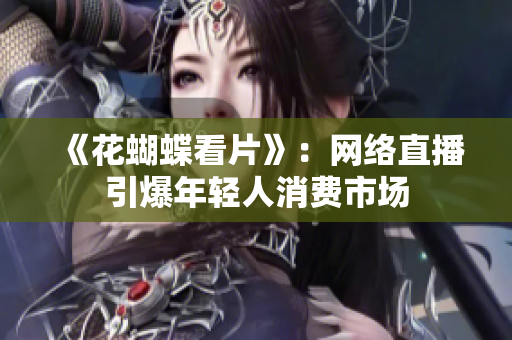 《花蝴蝶看片》：网络直播引爆年轻人消费市场