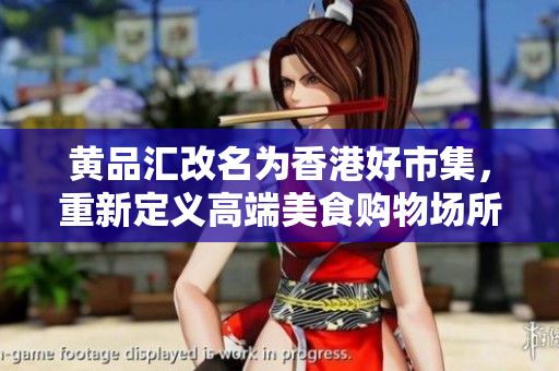 黄品汇改名为香港好市集，重新定义高端美食购物场所