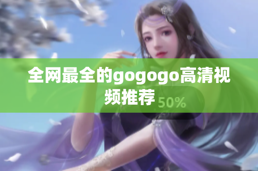 全网最全的gogogo高清视频推荐