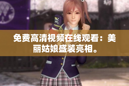 免费高清视频在线观看：美丽姑娘盛装亮相。