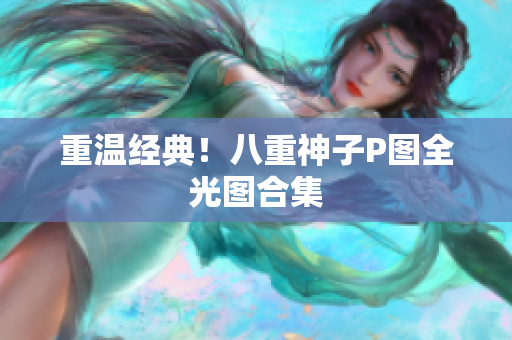 重温经典！八重神子P图全光图合集
