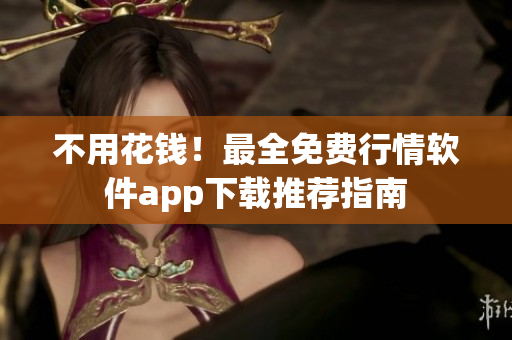 不用花钱！最全免费行情软件app下载推荐指南