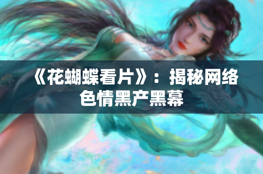 《花蝴蝶看片》：揭秘网络色情黑产黑幕