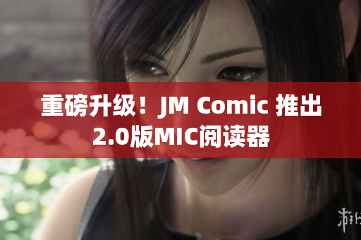 重磅升级！JM Comic 推出2.0版MIC阅读器