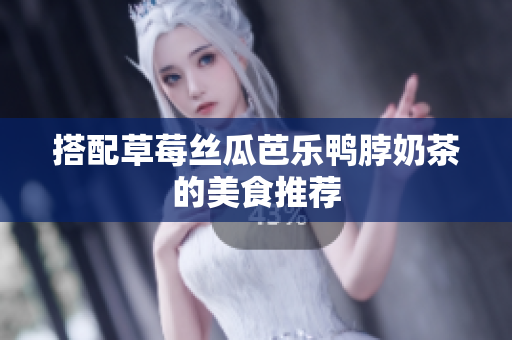 搭配草莓丝瓜芭乐鸭脖奶茶的美食推荐