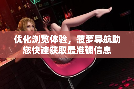优化浏览体验，菠萝导航助您快速获取最准确信息