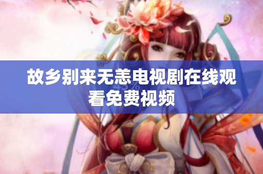 故乡别来无恙电视剧在线观看免费视频