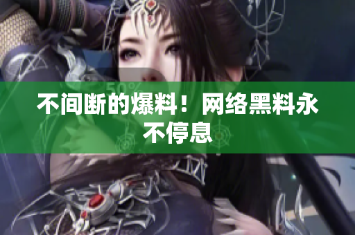 不间断的爆料！网络黑料永不停息