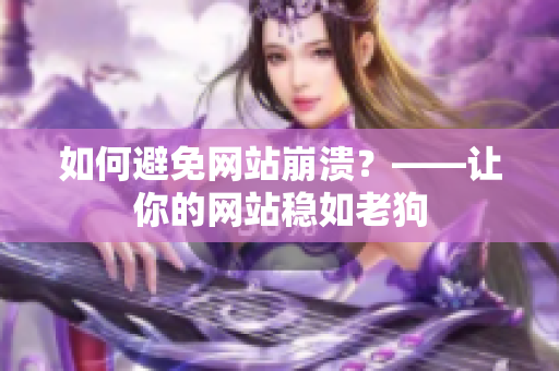 如何避免网站崩溃？——让你的网站稳如老狗