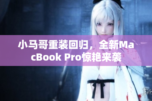 小马哥重装回归，全新MacBook Pro惊艳来袭