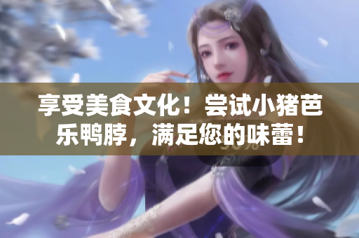 享受美食文化！尝试小猪芭乐鸭脖，满足您的味蕾！